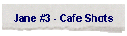 Jane #3 - Cafe Shots