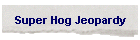 Super Hog Jeopardy